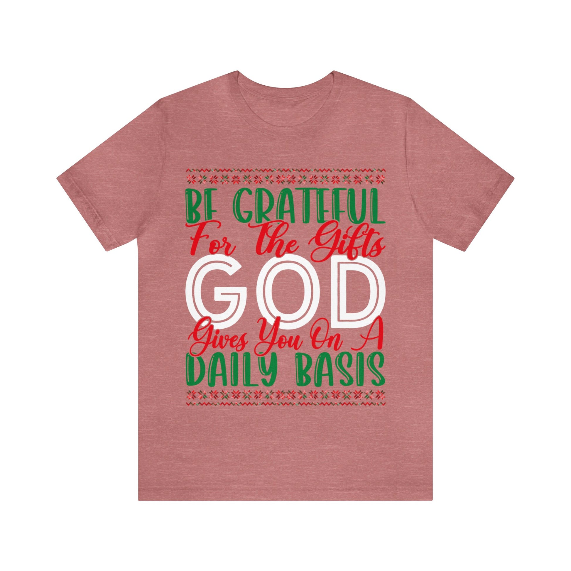 Be Grateful For The Gifts God Gives You On A Daily basis - Unisex Tee