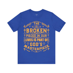 The Broken Pieces In Our lives Is Part Of God's Masterpiece - Unisex Tee