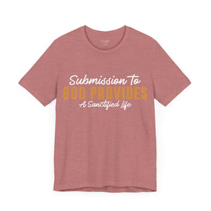 Submission To God Provides A Sanctified Life  - Unisex Tee