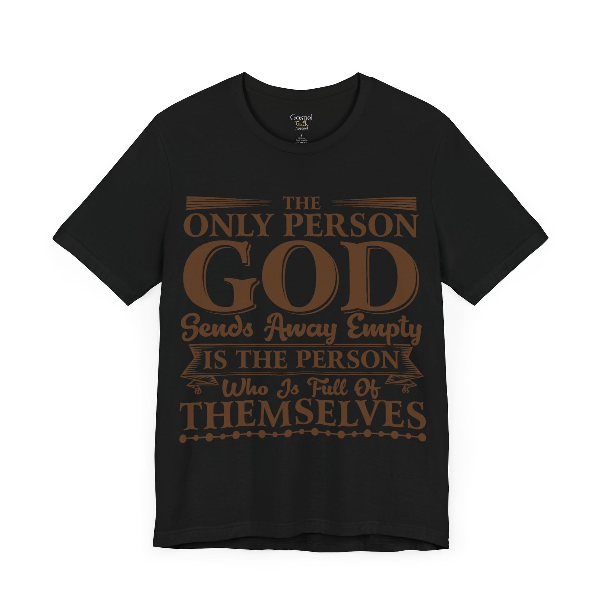 The Only Person God Sends Away Is The Person Who Is Full Of Themselves - Unisex Tee