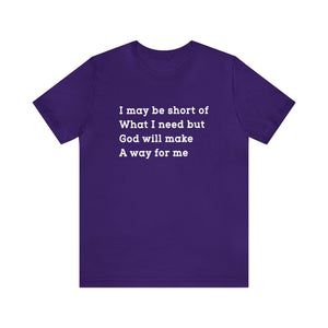 I may be short of what I need but God will make a way for me - Unisex Tee