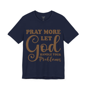 Pray More Let God Handle Your Problems - Unisex Tee