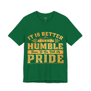 It Is Better To Be Humble Than Full Of Pride - Unisex Tee