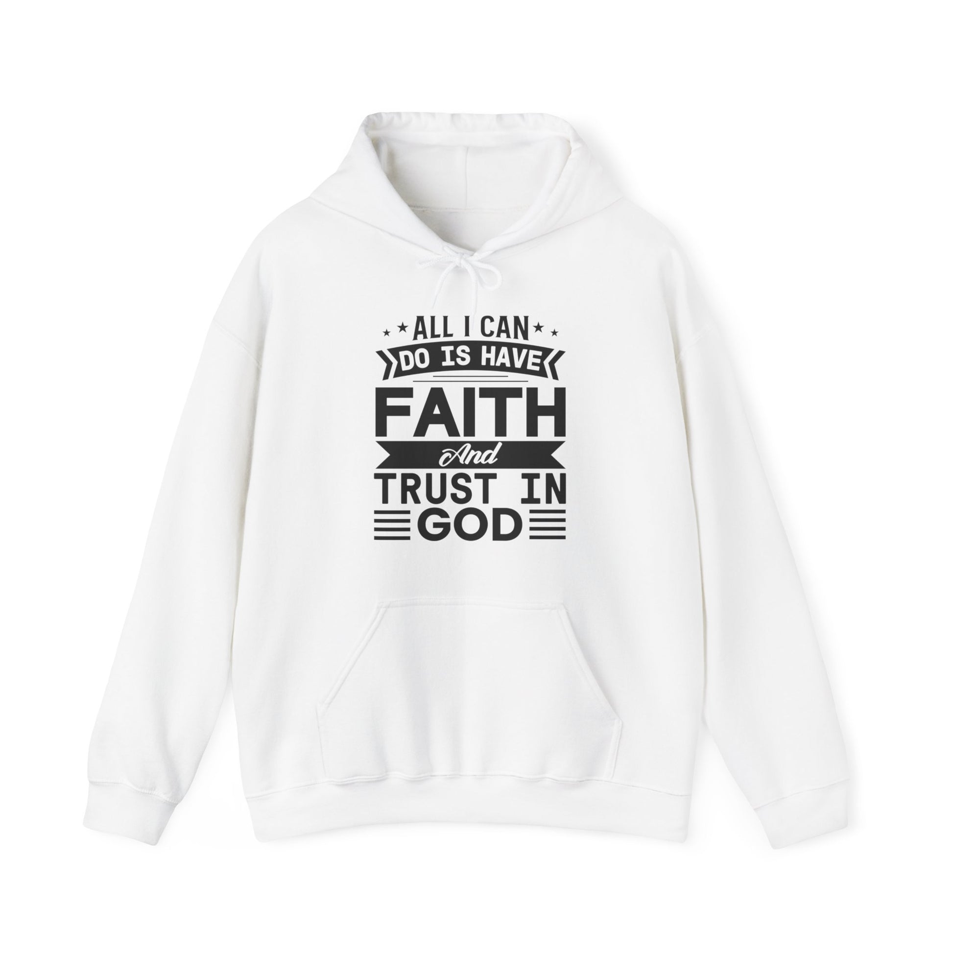 All I can Do Is Have Faith & Trust In God - Unisex Hoodie