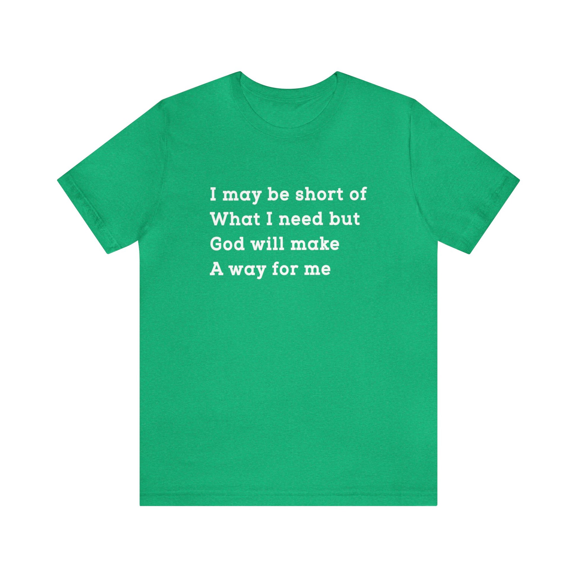 I may be short of what I need but God will make a way for me - Unisex Tee