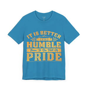 It Is Better To Be Humble Than Full Of Pride - Unisex Tee