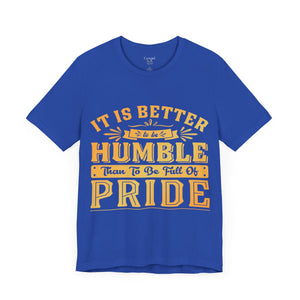 It Is Better To Be Humble Than Full Of Pride - Unisex Tee