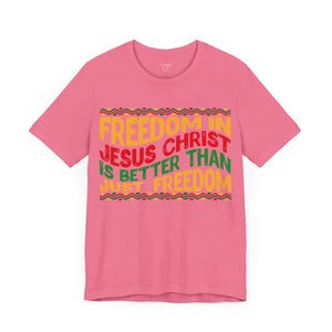 Freedom In Jesus Christ Is Better Than Just Freedom - Unisex Tee