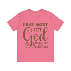 Pray More Let God Handle Your Problems - Unisex Tee