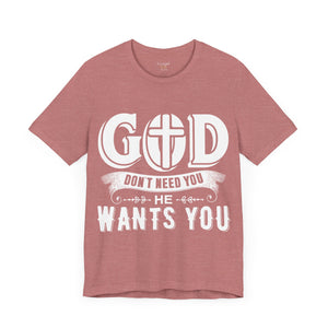 God Don't Need You He Wants You - Unisex Tee