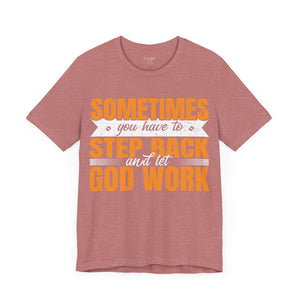 Sometimes You Have To Step Back And Let God Work - Unisex Tee