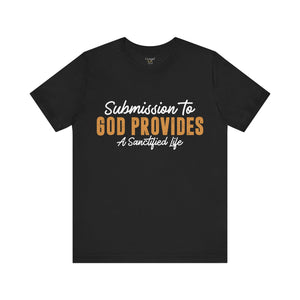 Submission To God Provides A Sanctified Life  - Unisex Tee