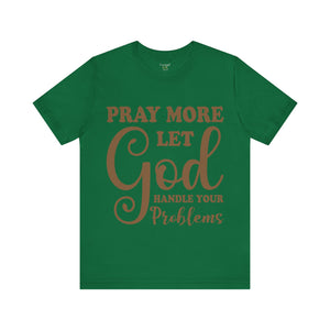 Pray More Let God Handle Your Problems - Unisex Tee