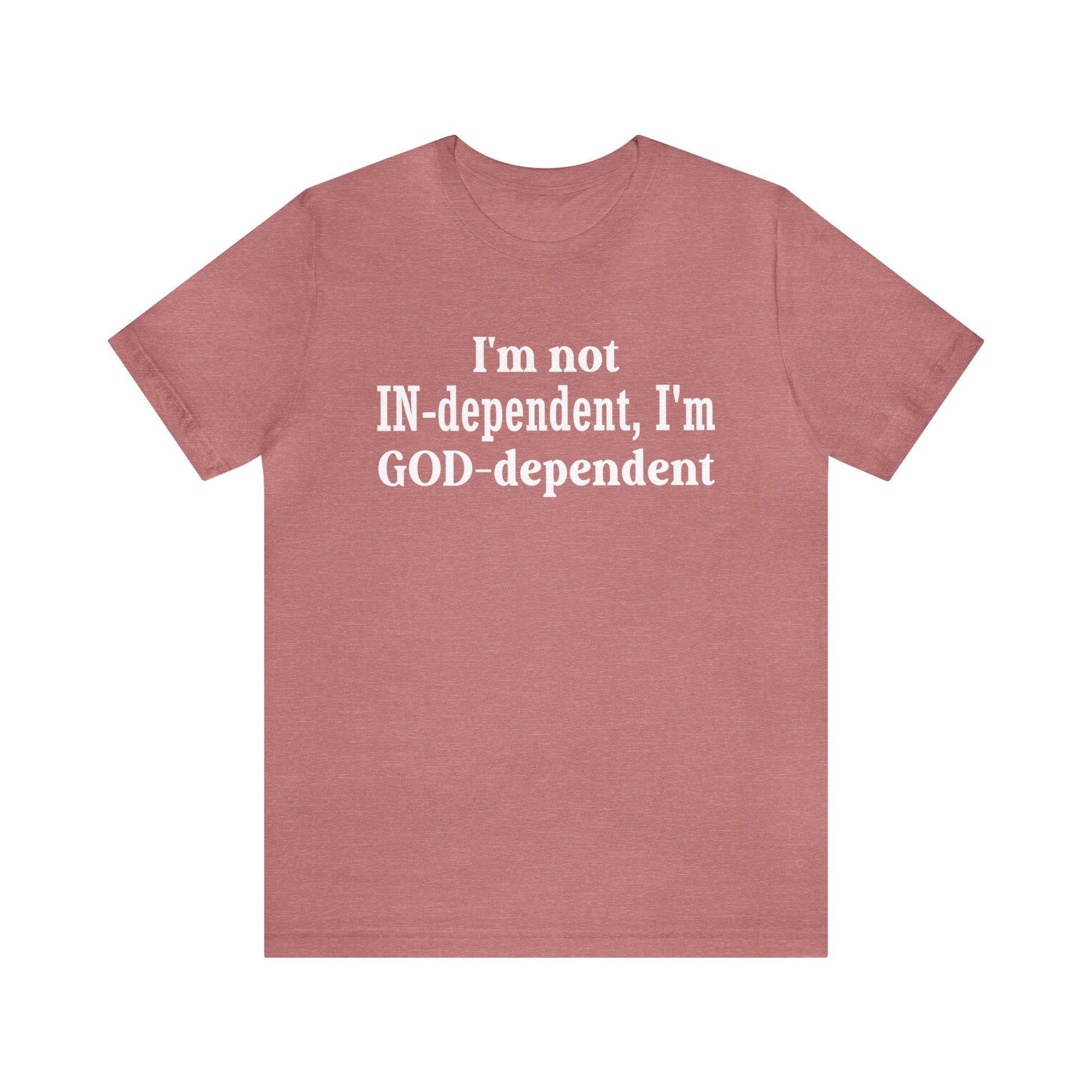 I'm not Independent I'm GOD dependent - Unisex Tee