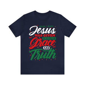 jesus Was Given To Us Full Of Grace And Truth - Unisex Tee