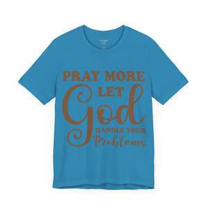 Pray More Let God Handle Your Problems - Unisex Tee