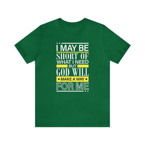 I may be short of what I need but God will make a way for me - Unisex Tee