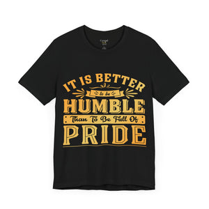 It Is Better To Be Humble Than Full Of Pride - Unisex Tee