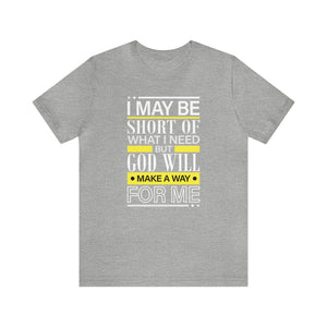 I may be short of what I need but God will make a way for me - Unisex Tee