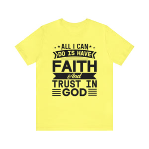 All I can Do Is Have Faith & Trust In God - Unisex Tee