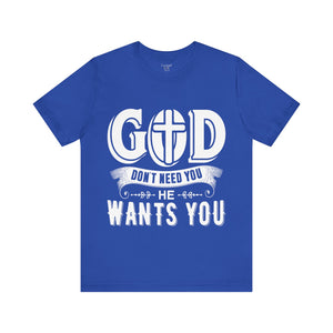 God Don't Need You He Wants You - Unisex Tee