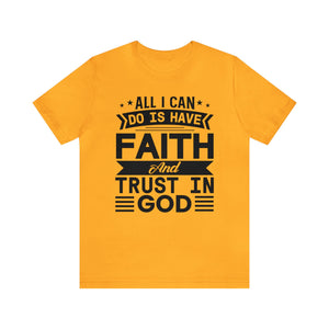 All I can Do Is Have Faith & Trust In God - Unisex Tee