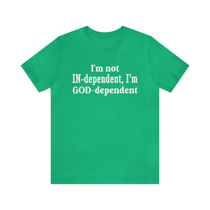 I'm not Independent I'm GOD dependent - Unisex Tee