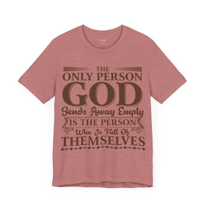 The Only Person God Sends Away Is The Person Who Is Full Of Themselves - Unisex Tee