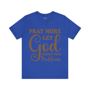 Pray More Let God Handle Your Problems - Unisex Tee