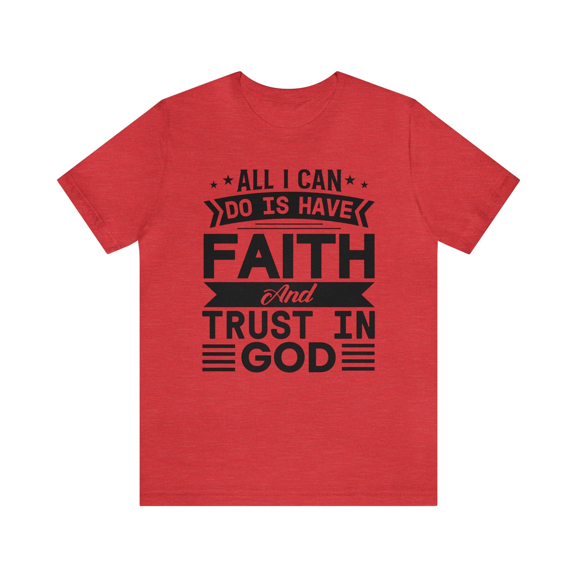 All I can Do Is Have Faith & Trust In God - Unisex Tee