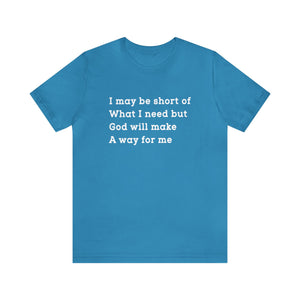 I may be short of what I need but God will make a way for me - Unisex Tee