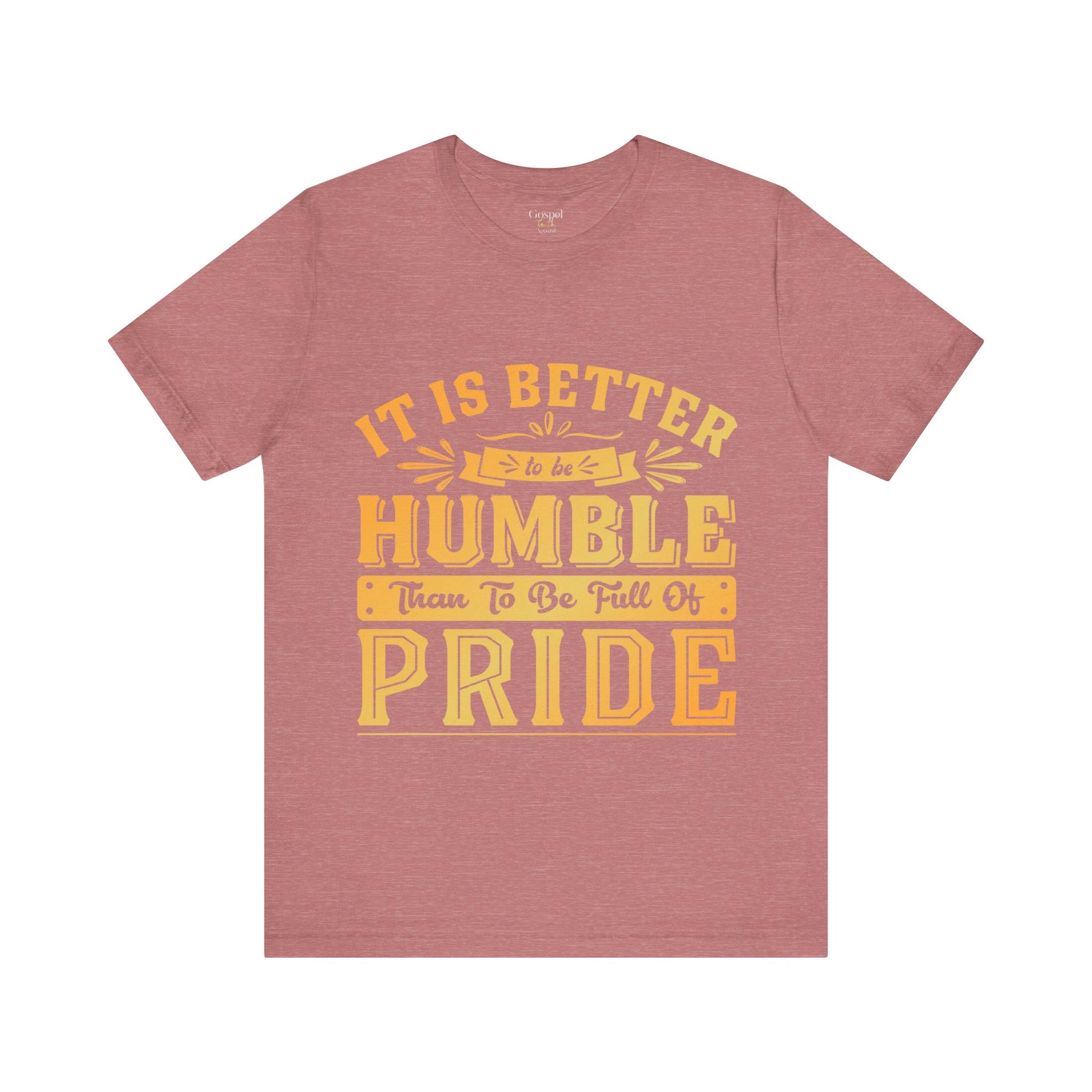 It Is Better To Be Humble Than Full Of Pride - Unisex Tee