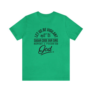 Let us be vigilant not to sugar code our sins Repent _ focus on God - Unisex Tee