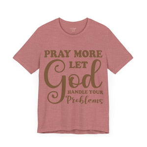 Pray More Let God Handle Your Problems - Unisex Tee