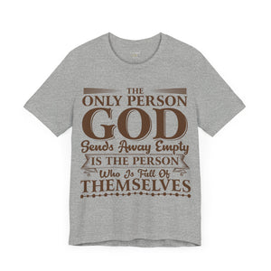 The Only Person God Sends Away Is The Person Who Is Full Of Themselves - Unisex Tee