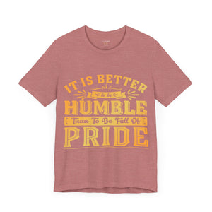 It Is Better To Be Humble Than Full Of Pride - Unisex Tee