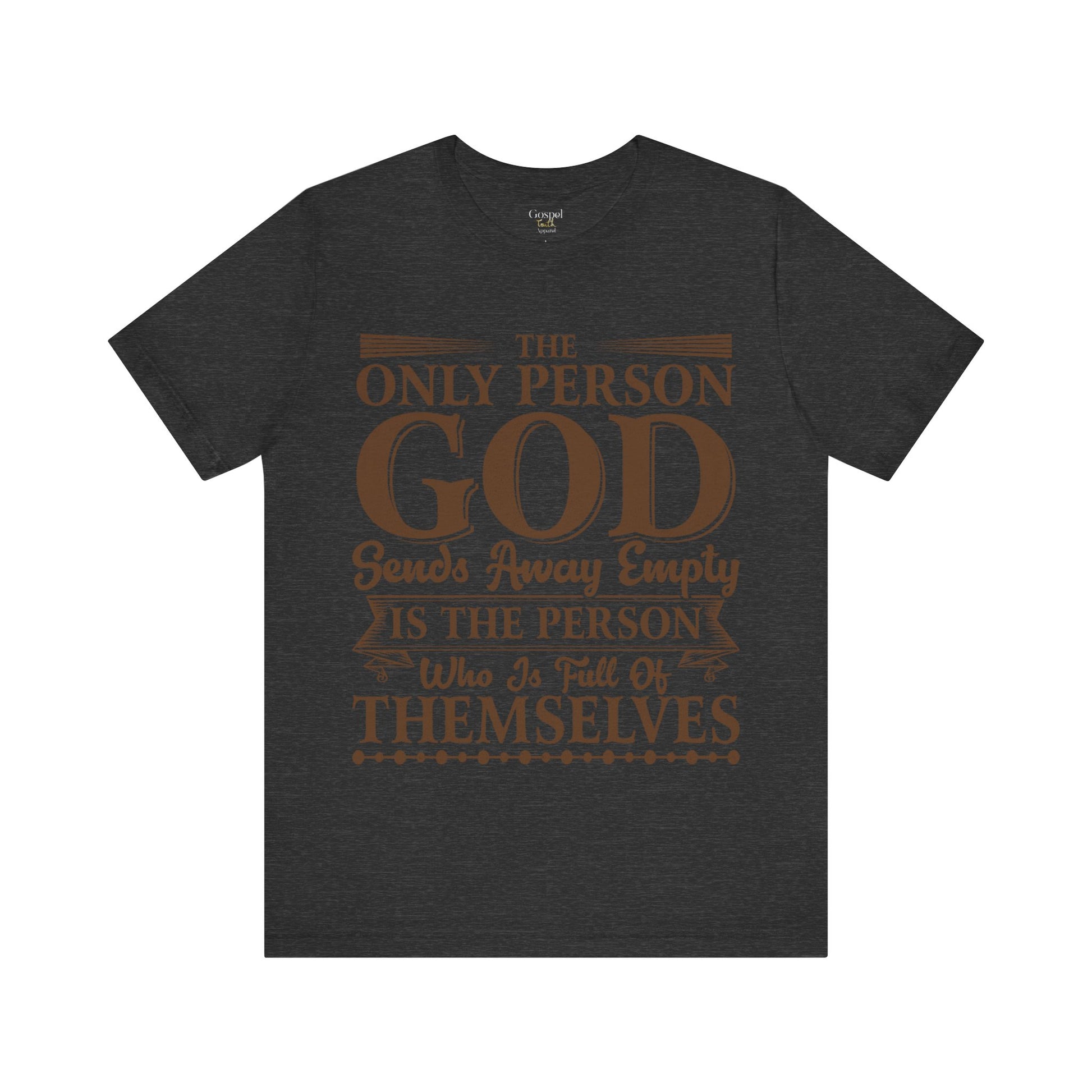 The Only Person God Sends Away Is The Person Who Is Full Of Themselves - Unisex Tee