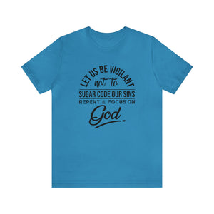 Let us be vigilant not to sugar code our sins Repent _ focus on God - Unisex Tee