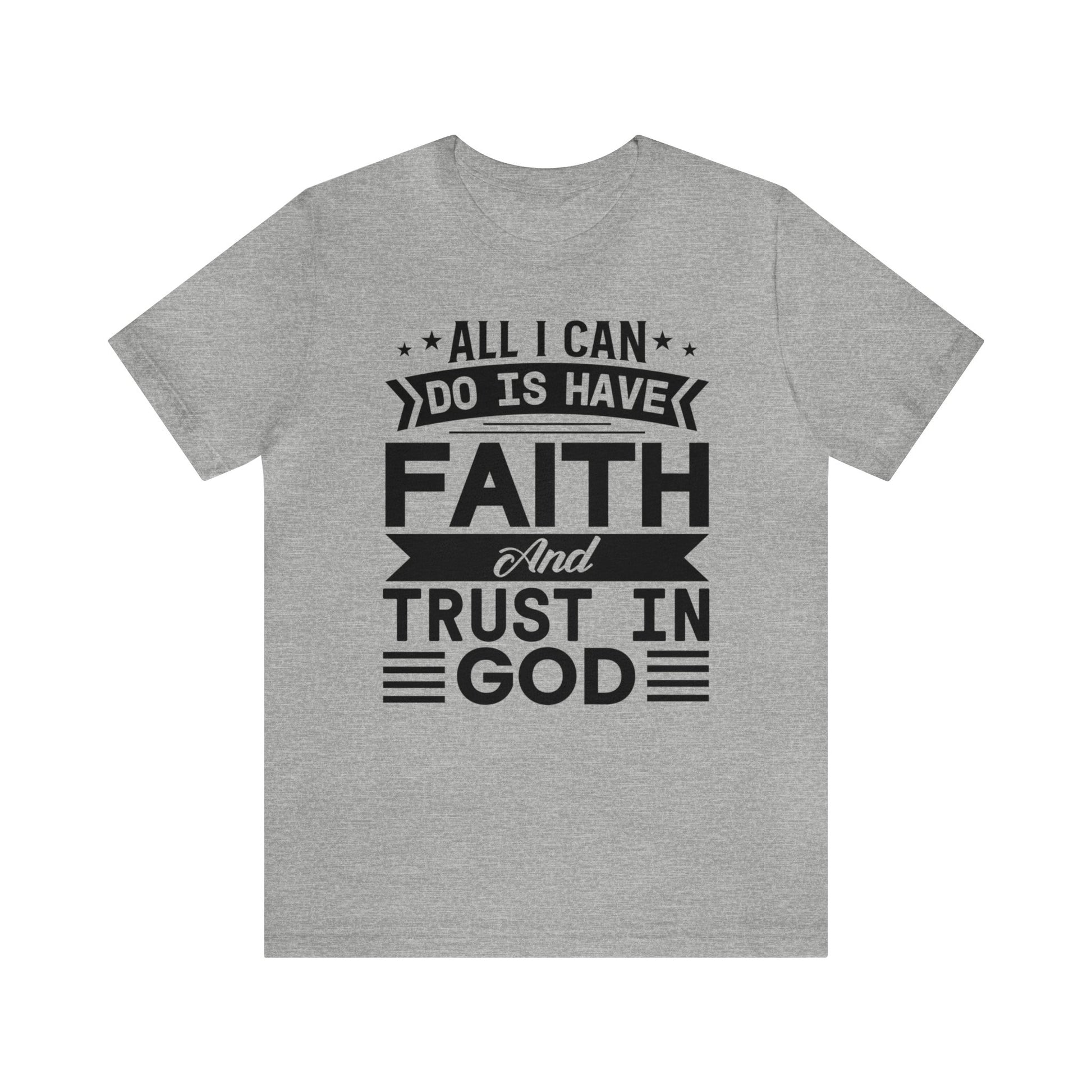 All I can Do Is Have Faith & Trust In God - Unisex Tee