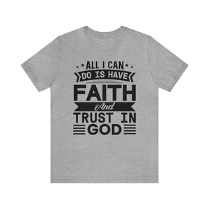 All I can Do Is Have Faith & Trust In God - Unisex Tee