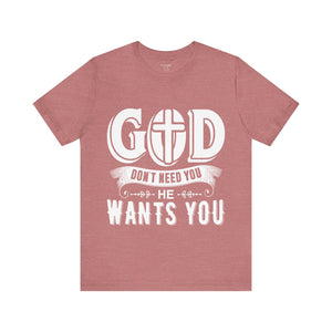 God Don't Need You He Wants You - Unisex Tee