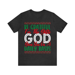 Be Grateful For The Gifts God Gives You On A Daily basis - Unisex Tee