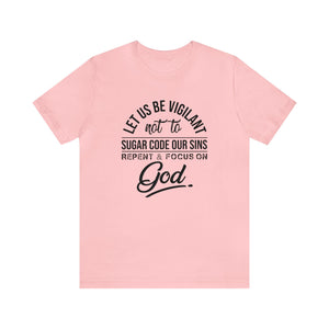 Let us be vigilant not to sugar code our sins Repent _ focus on God - Unisex Tee