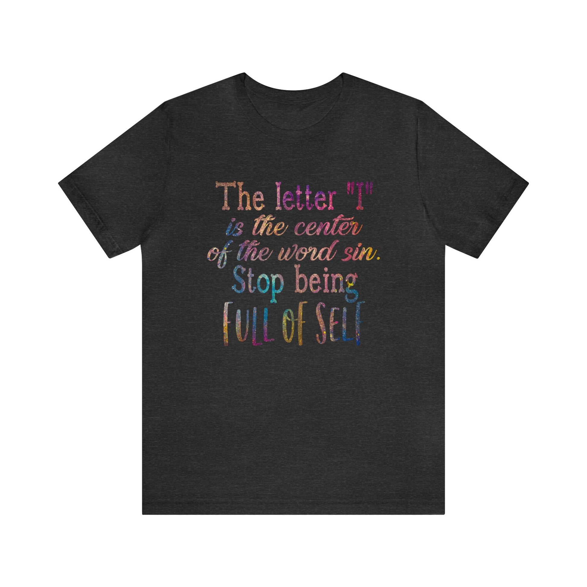 The letter I is the center of the word sin stop being full of self - Unisex Tee