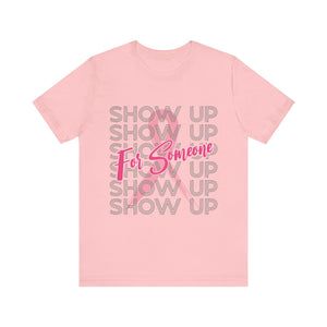 Show Up For Someone - Unisex Jersey Short Sleeve Tee