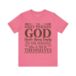 The Only Person God Sends Away Is The Person Who Is Full Of Themselves - Unisex Tee