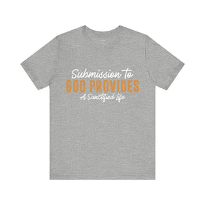 Submission To God Provides A Sanctified Life  - Unisex Tee