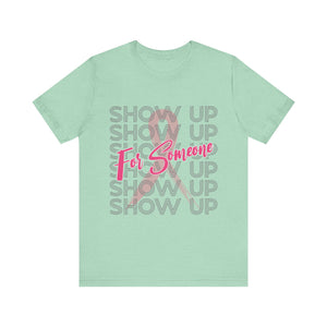 Show Up For Someone - Unisex Jersey Short Sleeve Tee