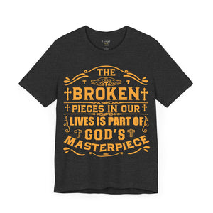 The Broken Pieces In Our lives Is Part Of God's Masterpiece - Unisex Tee