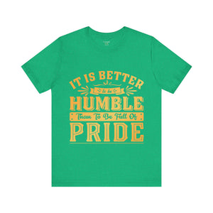 It Is Better To Be Humble Than Full Of Pride - Unisex Tee